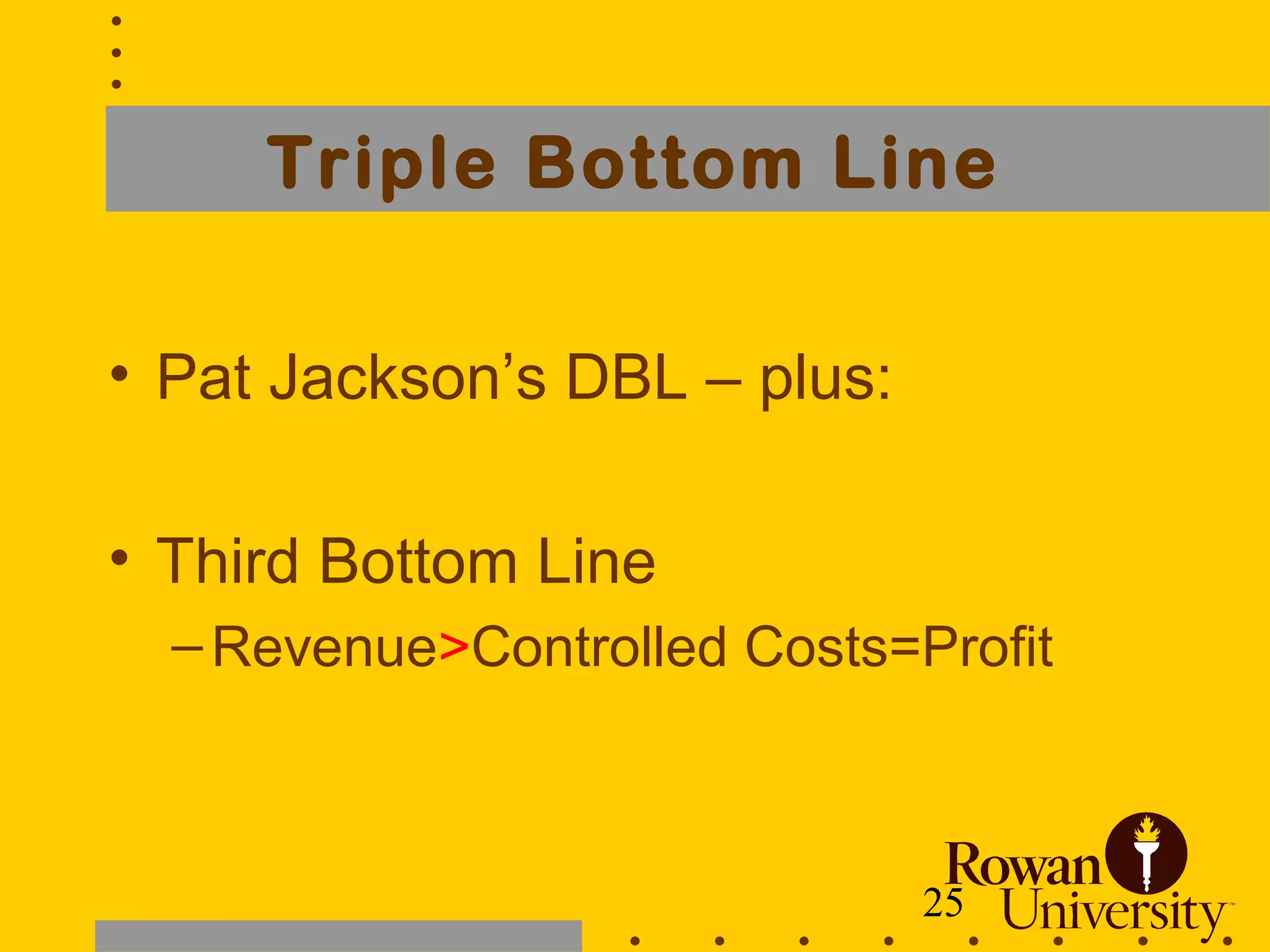 25
Triple Bottom Line
• Pat Jackson’s DBL – plus:
• Third Bottom Line
–Revenue>Controlled Costs=Profit
 
