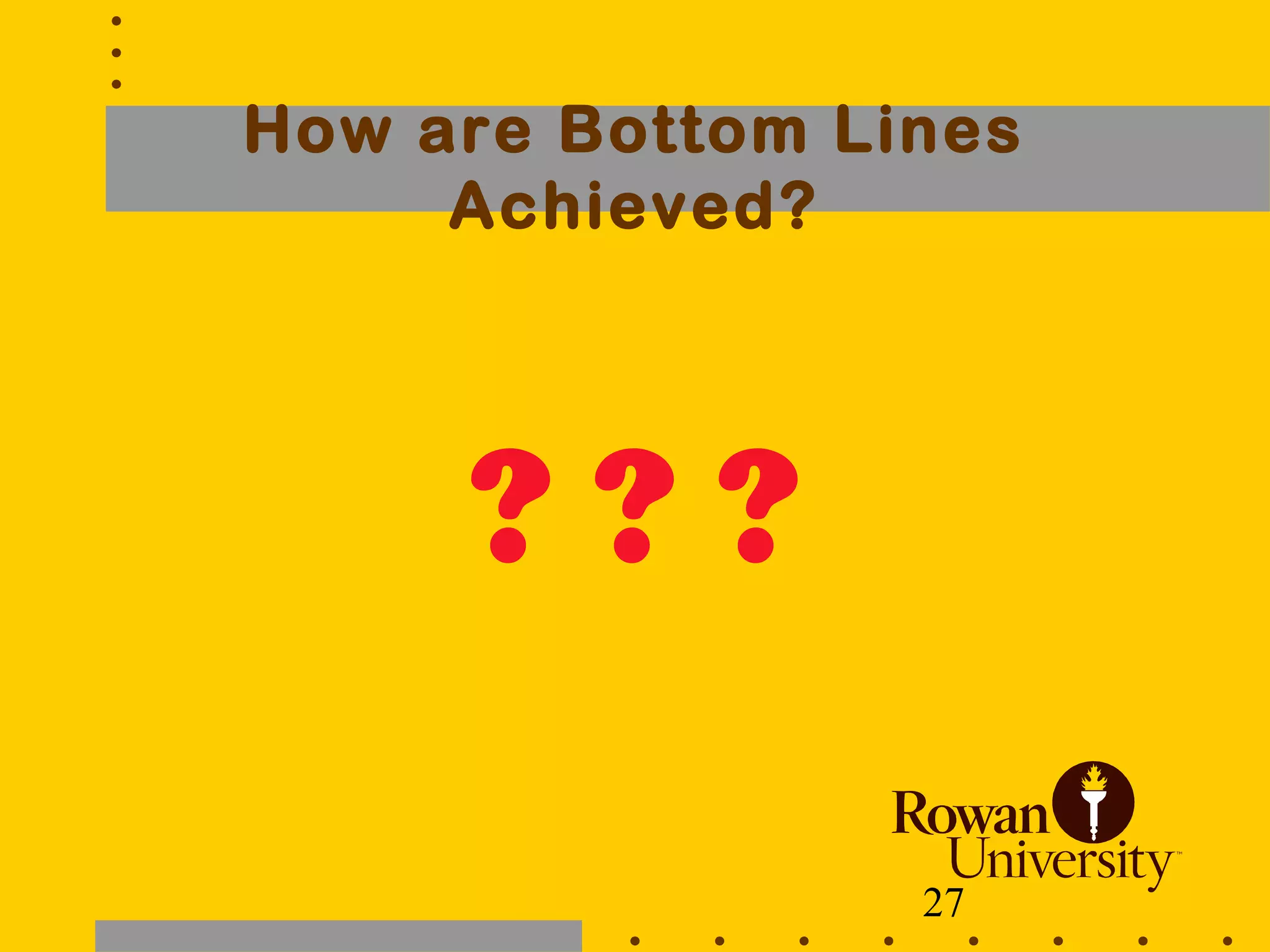 27
How are Bottom Lines
Achieved?
? ? ?
 