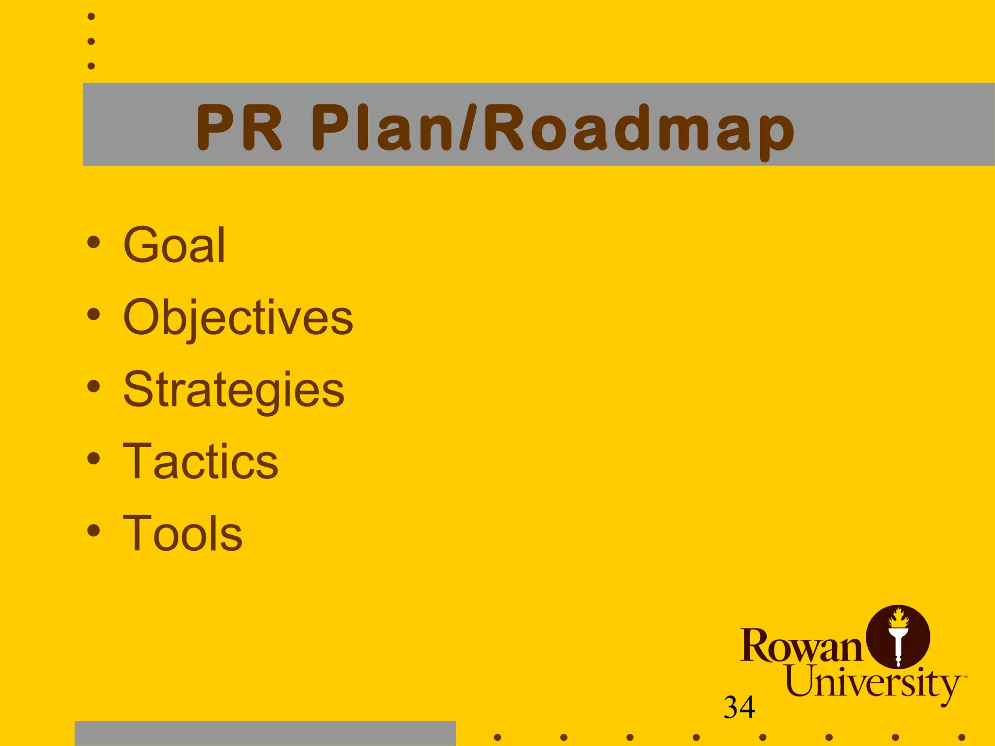 34
PR Plan/Roadmap
• Goal
• Objectives
• Strategies
• Tactics
• Tools
 
