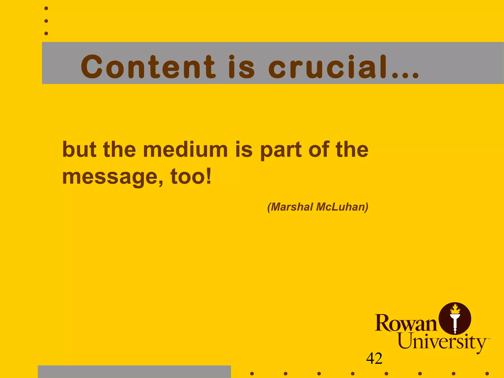 42
Content is crucial…
but the medium is part of the
message, too!
(Marshal McLuhan)
 