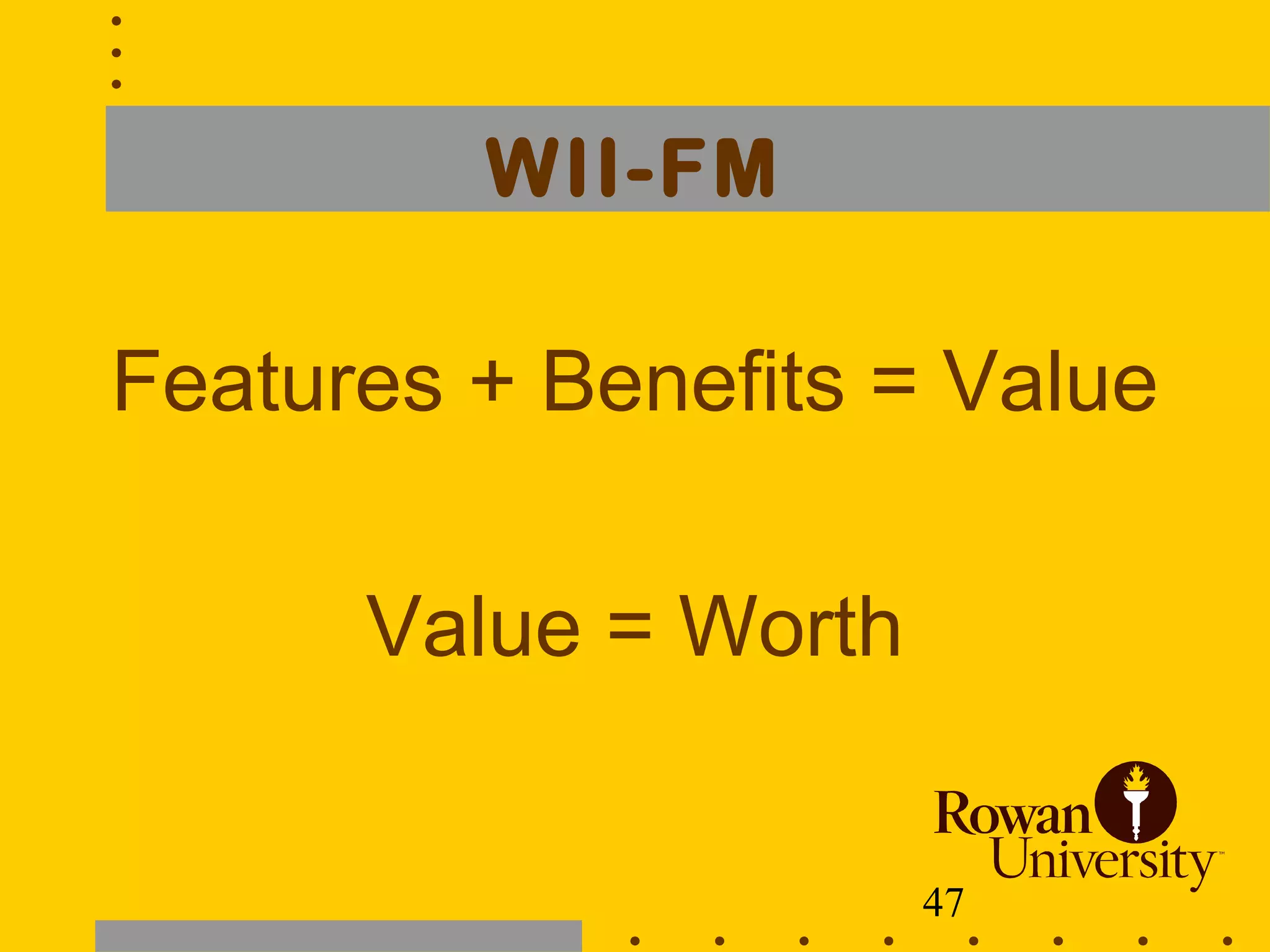 47
WII-FM
Features + Benefits = Value
Value = Worth
 