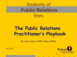 1
Anatomy of
Public Relations
from
The Public Relations
Practitioner’s Playbook
M. Larry Litwin, APR, Fellow PRSA
© 2010
 