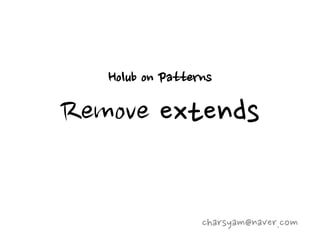 Holub on Patterns

Remove extends

                  charsyam@naver.com
 