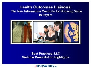 Health Outcomes Liaisons:
: The New Information Conduits for Showing Value
                    to Payers




             Best Practices, LLC
        Webinar Presentation Highlights
 