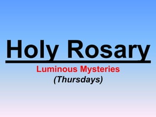Holy Rosary
Luminous Mysteries
(Thursdays)
 