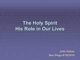 The Holy Spirit
His Role in Our Lives
John Oakes
San Diego 6/18/2014
 