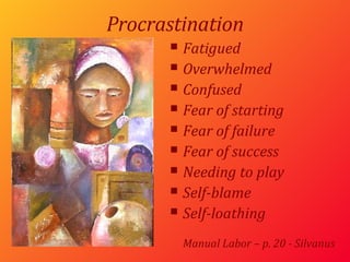 Procrastination Fatigued Overwhelmed Confused Fear of starting Fear of failure Fear of success Needing to play Self-blame Self-loathing Manual Labor – p. 20 - Silvanus  