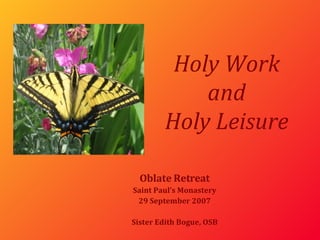 Holy Work and Holy Leisure Oblate Retreat Saint Paul’s Monastery 29 September 2007 Sister Edith Bogue, OSB 