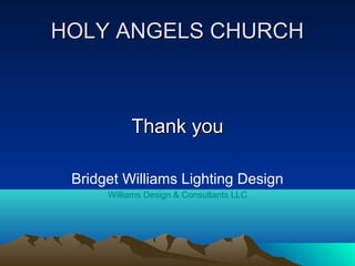 HOLY ANGELS CHURCH



           Thank you

 Bridget Williams Lighting Design
      Williams Design & Consultants LLC
 