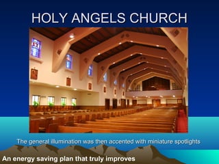HOLY ANGELS CHURCH




    The general illumination was then accented with miniature spotlights

An energy saving plan that truly improves
 