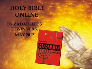 HOLY BIBLE
  ONLINE
BY ZADAR HTUŠ
 ETWINNERS,
   MAY 2012
 