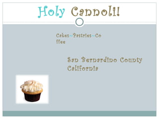 Holy Cannoli!
  Cakes~Pastries~Co
  ffee


      San Bernardino County
      California
 