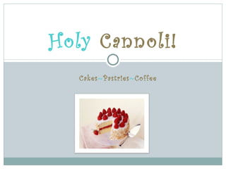 Holy Cannoli!
   Cakes~Pastries~Coffee
 