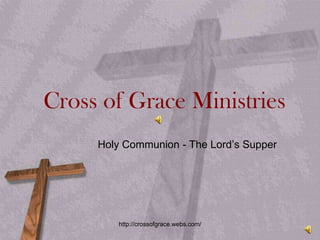 Cross of Grace Ministries Holy Communion - The Lord’s Supper  http://crossofgrace.webs.com/ 
