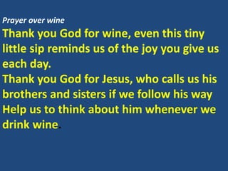 Prayer over wine
Thank you God for wine, even this tiny
little sip reminds us of the joy you give us
each day.
Thank you G...