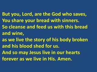 But you, Lord, are the God who saves,
You share your bread with sinners.
So cleanse and feed us with this bread
and wine,
...