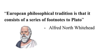 “European philosophical tradition is that it
consists of a series of footnotes to Plato”
- Alfred North Whitehead
 