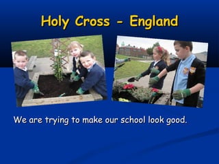 Holy Cross - England




We are trying to make our school look good.
 