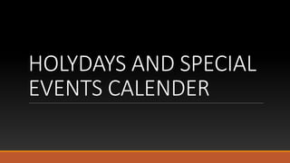 HOLYDAYS AND SPECIAL
EVENTS CALENDER
 