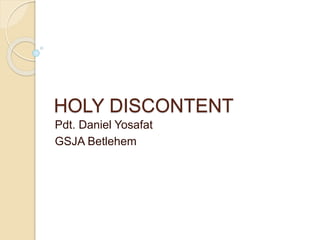 HOLY DISCONTENT
Pdt. Daniel Yosafat
GSJA Betlehem
 