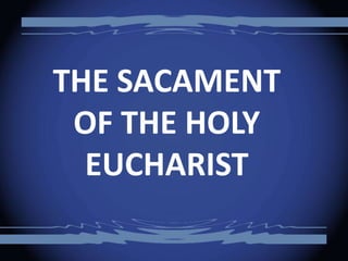 THE SACAMENT
OF THE HOLY
EUCHARIST

 