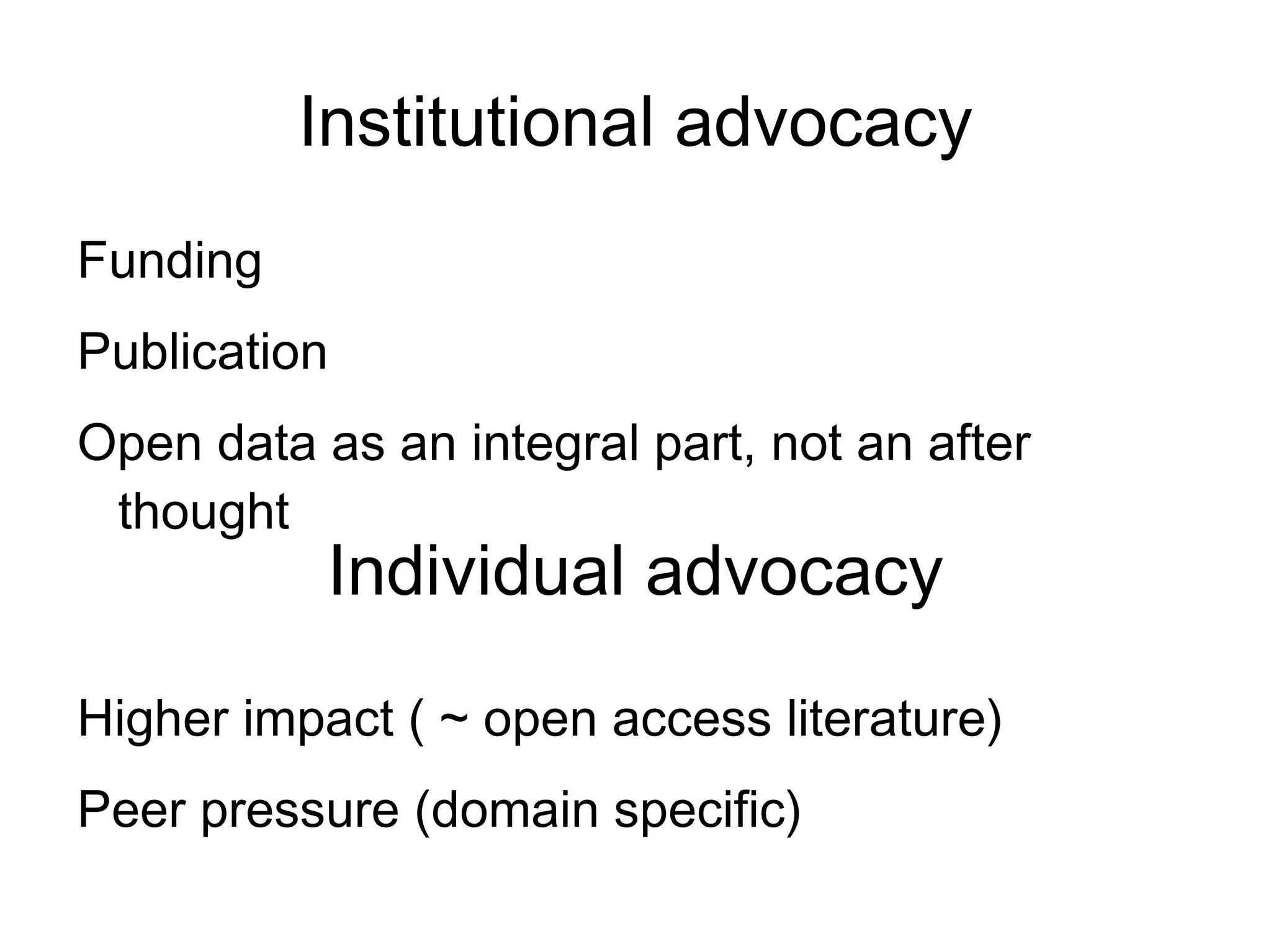 Institutional advocacy
Funding
Publication
Open data as an integral part, not an after
 thought
           Individual advocacy

Higher impact ( ~ open access literature)
Peer pressure (domain specific)
 