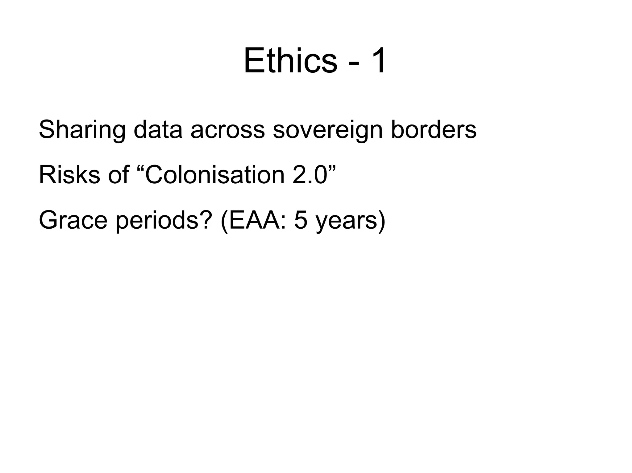 Ethics - 1
Sharing data across sovereign borders
Risks of “Colonisation 2.0”
Grace periods? (EAA: 5 years)
 