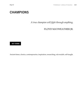 Part V Publishers’ edition © Jericho 115
CHAMPIONS
A true champion will fight through anything.
FLOYD MAYWEATHER JR.
Ancient times, classics, contemporaries, inspiration, researching, role models, self-taught.
KEY TERMS
 