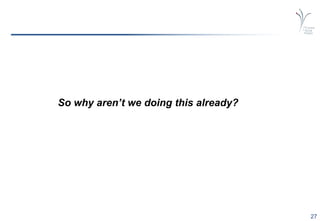 27
So why aren’t we doing this already?
 