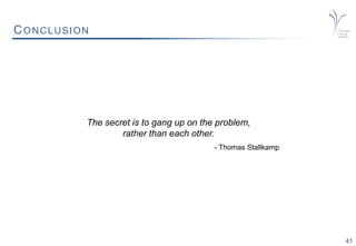 41
CONCLUSION
The secret is to gang up on the problem,
rather than each other.
- Thomas Stallkamp
 