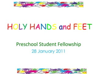 HOLY HANDS and FEET
Preschool Student Fellowship
28 January 2011
 