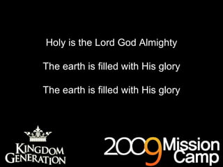 Holy is the Lord God Almighty The earth is filled with His glory The earth is filled with His glory 