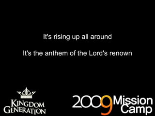It's rising up all around It's the anthem of the Lord's renown 