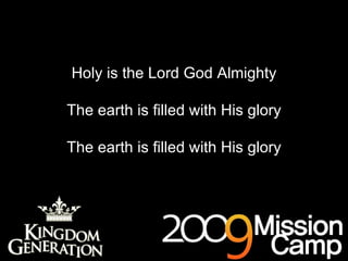 Holy is the Lord God Almighty The earth is filled with His glory The earth is filled with His glory 