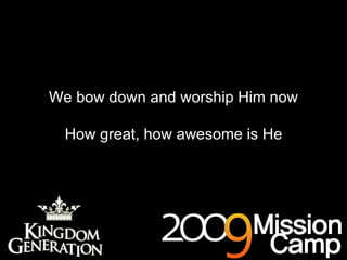 We bow down and worship Him now How great, how awesome is He 