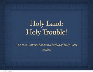 Holy Land:
                                  Holy Trouble!
                           The 20th Century has been a hotbed of Holy Land
                                              tensions




Monday, February 6, 2012
 
