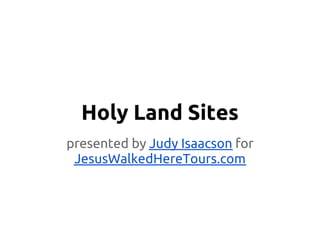 Holy Land Sites
presented by Judy Isaacson for
JesusWalkedHereTours.com
 