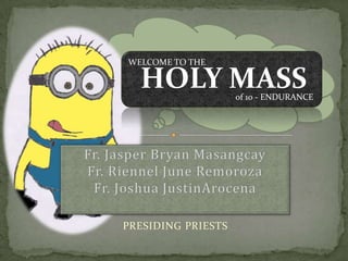 WELCOME TO THE of 10 - ENDURANCE Fr. Jasper Bryan MasangcayFr. Riennel June RemorozaFr. Joshua JustinArocena PRESIDING PRIESTS 