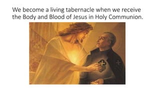 We become a living tabernacle when we receive
the Body and Blood of Jesus in Holy Communion.
 