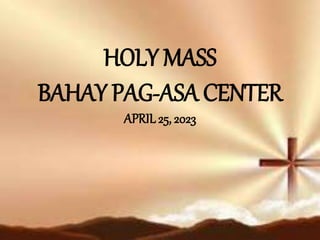 HOLY MASS
BAHAY PAG-ASA CENTER
APRIL25, 2023
 