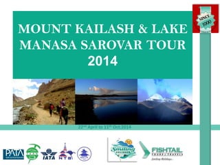 MOUNT KAILASH & LAKE
MANASA SAROVAR TOUR
2014

22nd April to 11th Oct.2014

 