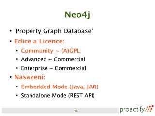 Neo4j
●
    'Property Graph Database'
●
    Edice a Licence:
    ●
        Community ~ (A)GPL
    ●
        Advanced ~ Commercial
    ●
        Enterprise ~ Commercial
●
    Nasazení:
    ●
        Embedded Mode (Java, JAR)
    ●
        Standalone Mode (REST API)

                          26
 
