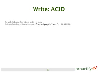 Write: ACID

GraphDabaseService gdb = new
EmbeddedGraphDatabase(„/data/graph/test“, PARAMS);




                               27
 