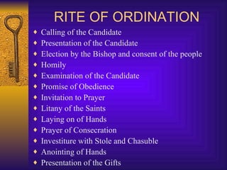RITE OF ORDINATION Calling of the Candidate Presentation of the Candidate Election by the Bishop and consent of the people Homily Examination of the Candidate Promise of Obedience Invitation to Prayer Litany of the Saints Laying on of Hands Prayer of Consecration Investiture with Stole and Chasuble Anointing of Hands Presentation of the Gifts 