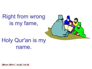 Right from wrong is my fame,   Holy Qur'an is my name.   