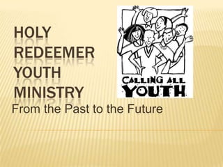 Holy Redeemer Youth Ministry From the Past to the Future 