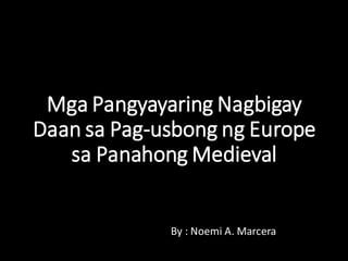 By : Noemi A. Marcera
Mga Pangyayaring Nagbigay
Daan sa Pag-usbong ng Europe
sa Panahong Medieval
 