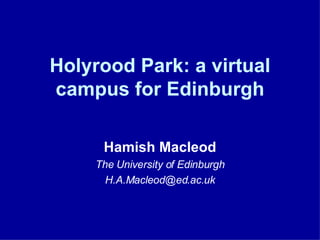 Holyrood Park: a virtual campus for Edinburgh Hamish Macleod The University of Edinburgh [email_address] 