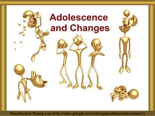 Adolescence  and Changes Rosetta Eun Ryong Lee (http://sites.google.com/site/sgsprofessionaloutreach/) 