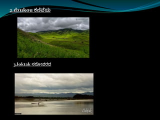 2.dzukou ಕಣಿವ ಯ
3.loktak ಸ್ರೊೀವರದ
 